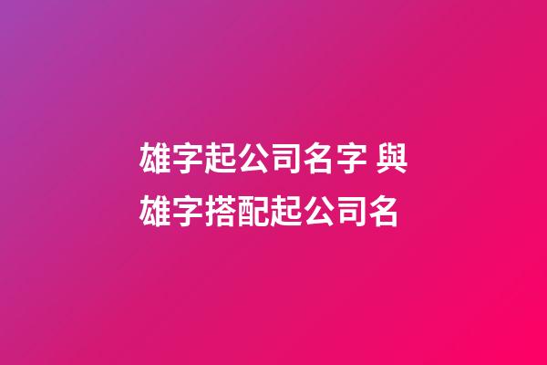 雄字起公司名字 與雄字搭配起公司名-第1張-公司起名-玄機派
